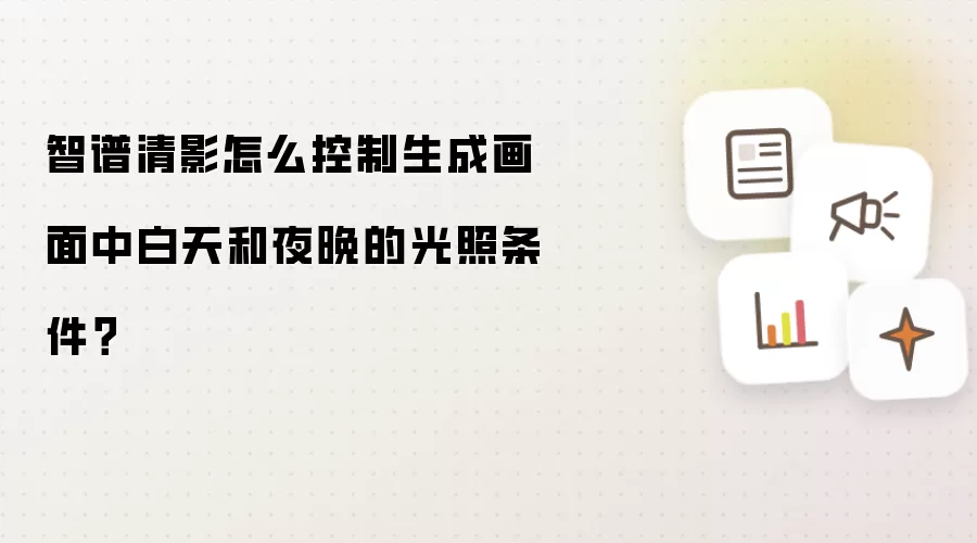 智谱清影怎么控制生成画面中白天和夜晚的光照条件？