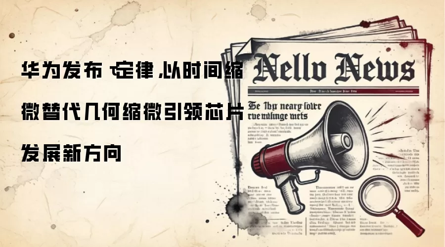 华&为发布τ定律,以时间缩微替代几何缩微引领芯片发展新方向