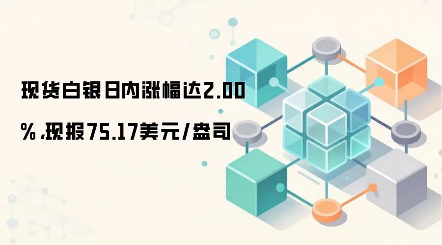 现货白银日内涨幅达2.00%，现报75.17美元/盎司