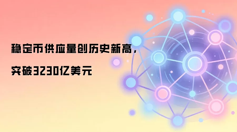 稳定币供应量创历史新高，突破3230亿美元