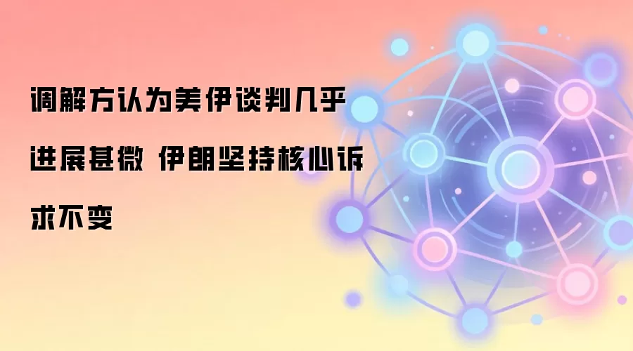 调解方认为美伊谈判几乎进展甚微 伊朗坚持核心诉求不变