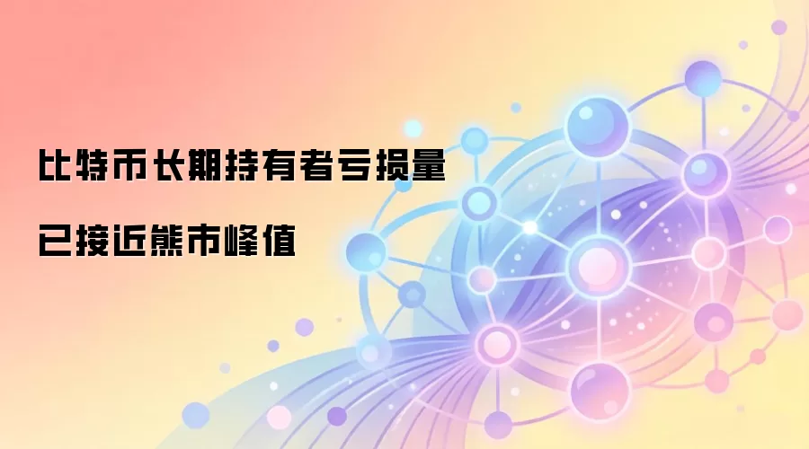 比特币长期持有者亏损量已接近熊市峰值