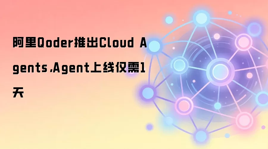 阿里Qoder推出Cloud Agents，Agent上线仅需1天