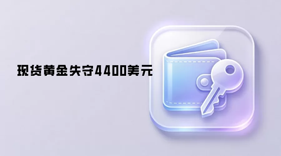 现货黄金失守4400美元