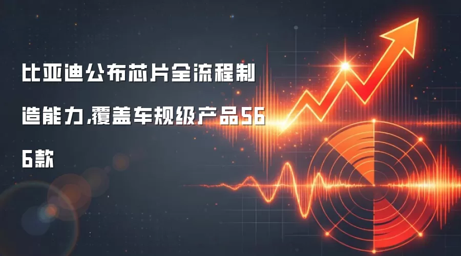比亚迪公布芯片全流程制造能力，覆盖车规级产品566款