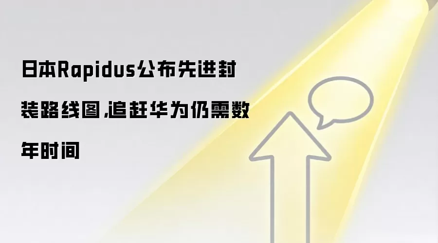 日本Rapidus公布先进封装路线图，追赶华&为仍需数年时间