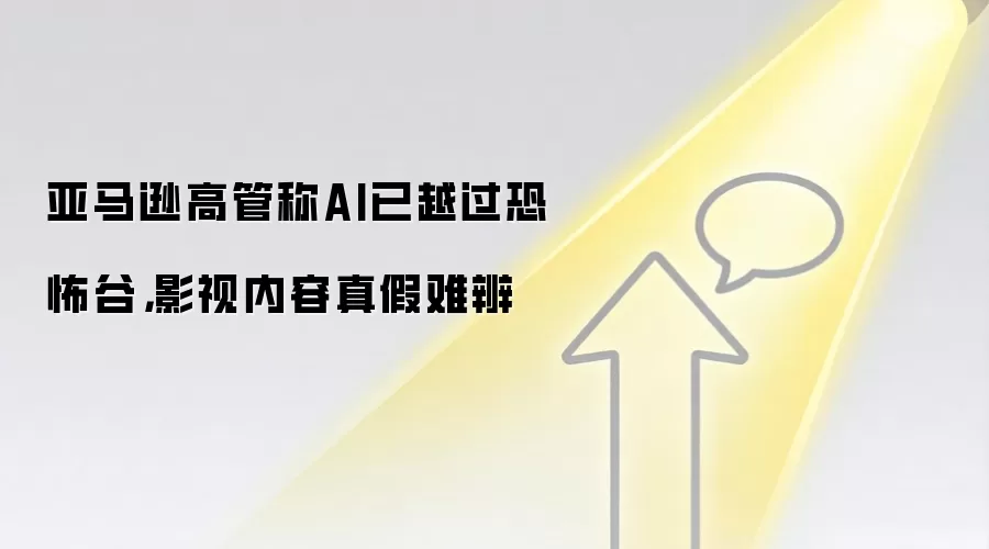 亚马逊高管称AI已越过恐怖谷,影视内容真假难辨