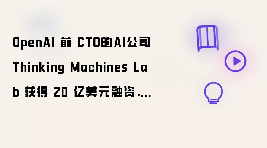 OpenAI 前 CTO的AI公司Thinking Machines Lab 获得 20 亿美元融资，估值达 120 亿美元
