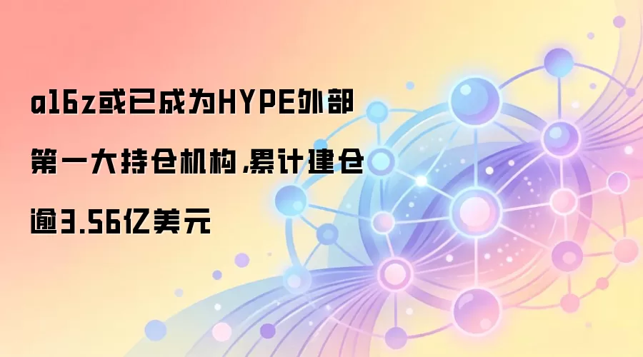 a16z或已成为HYPE外部第一大持仓机构，累计建仓逾3.56亿美元
