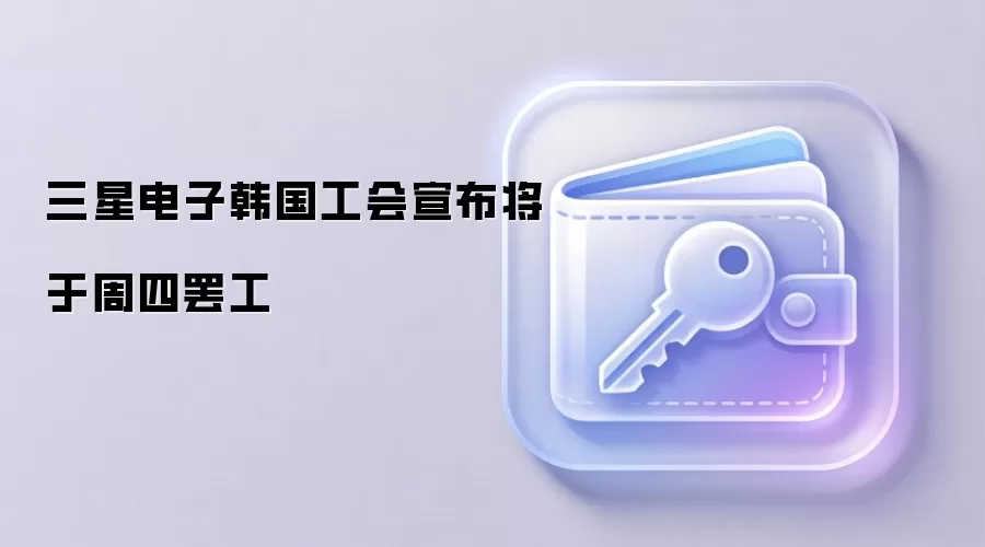 三星电子韩国工会宣布将于周四罢工