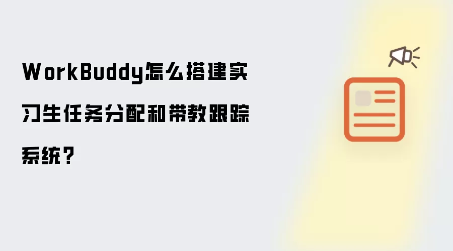 WorkBuddy怎么搭建实习生任务分配和带教跟踪系统？