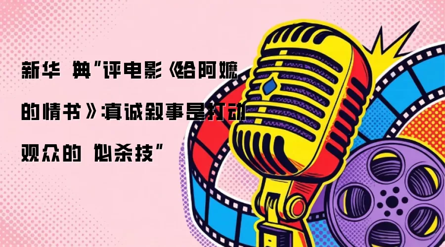 新华“典”评电影《给阿嬷的情书》:真诚叙事是打动观众的“必杀技”