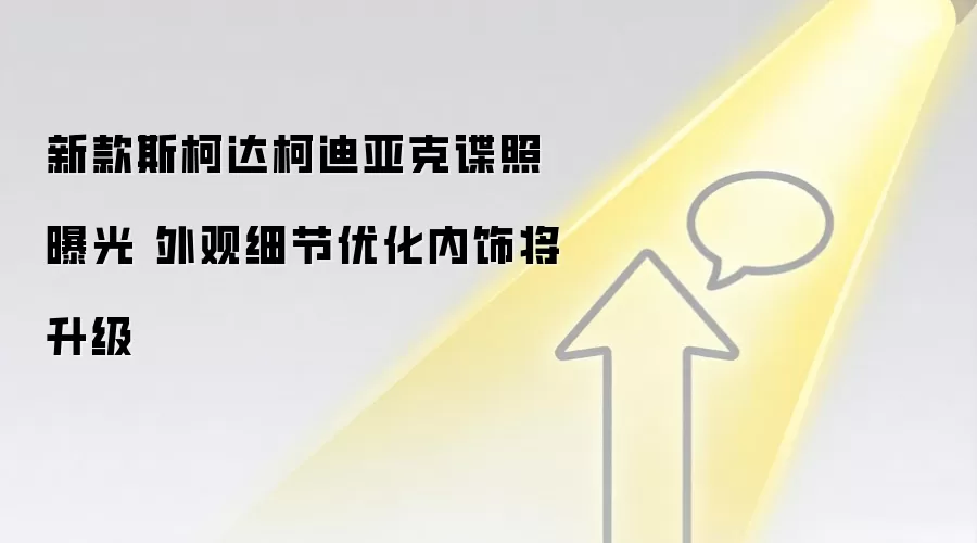 新款斯柯达柯迪亚克谍照曝光 外观细节优化内饰将升级