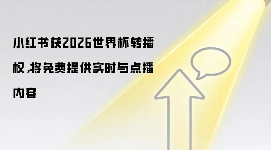 小红书获2026世界杯转播权，将免费提供实时与点播内容