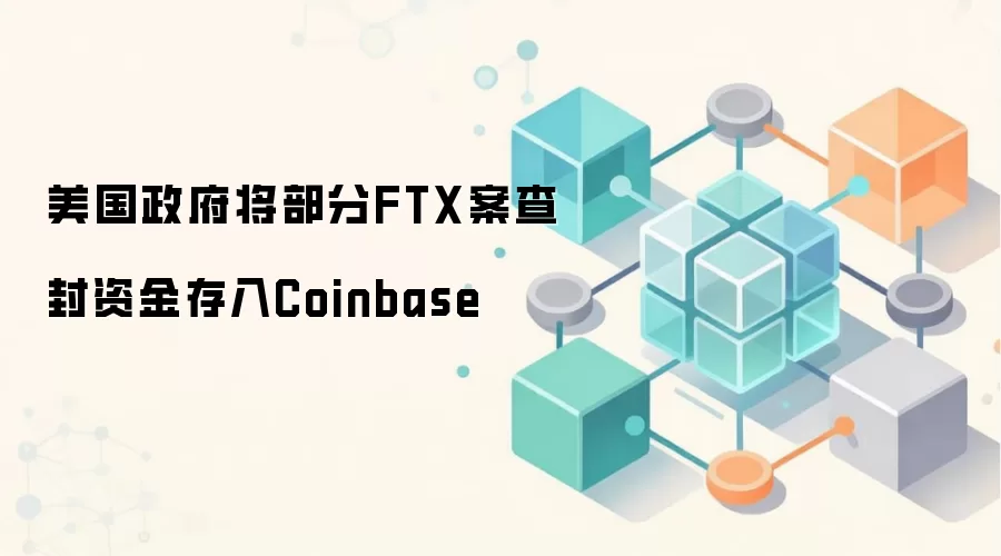 美国政府将部分FTX案查封资金存入Coinbase