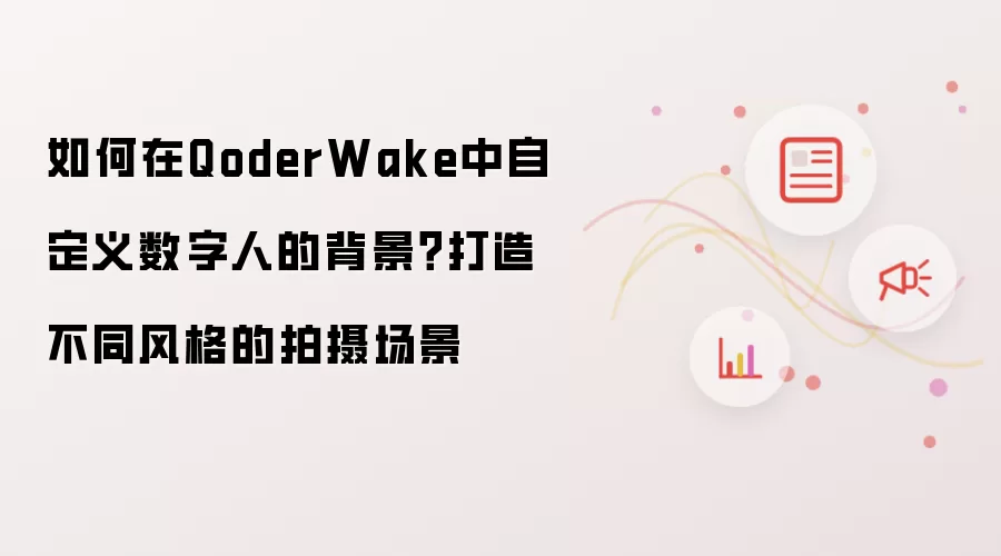 如何在QoderWake中自定义数字人的背景？打造不同风格的拍摄场景