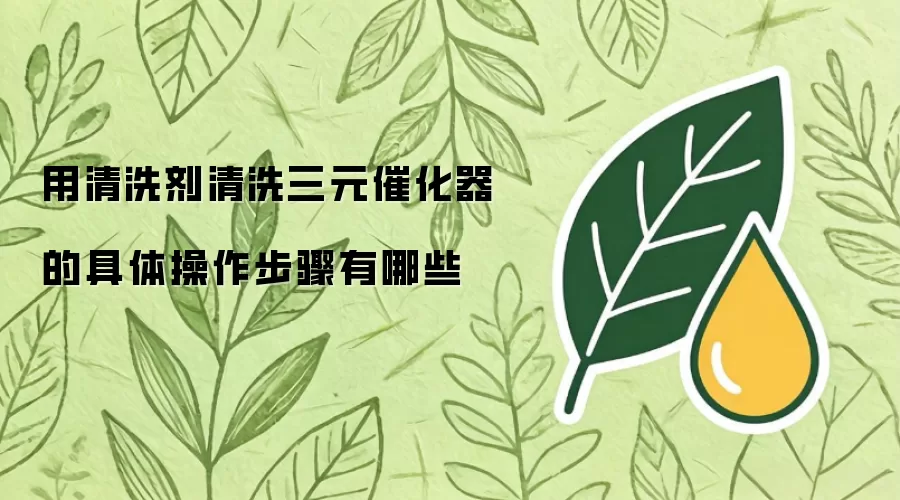 用清洗剂清洗三元催化器的具体操作步骤有哪些