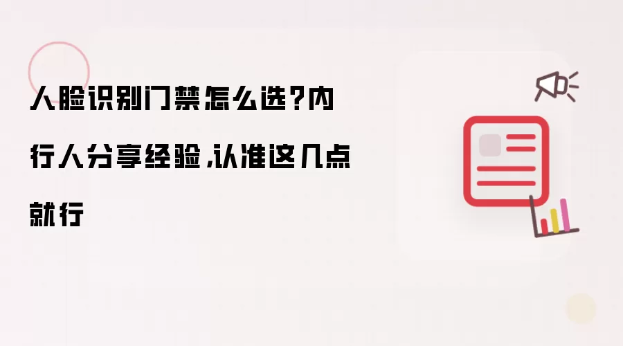 人脸识别门禁怎么选？内行人分享经验，认准这几点就行