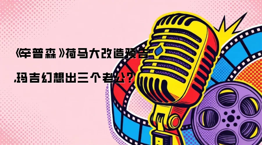 《辛普森》荷马大改造预告,玛吉幻想出三个老公?