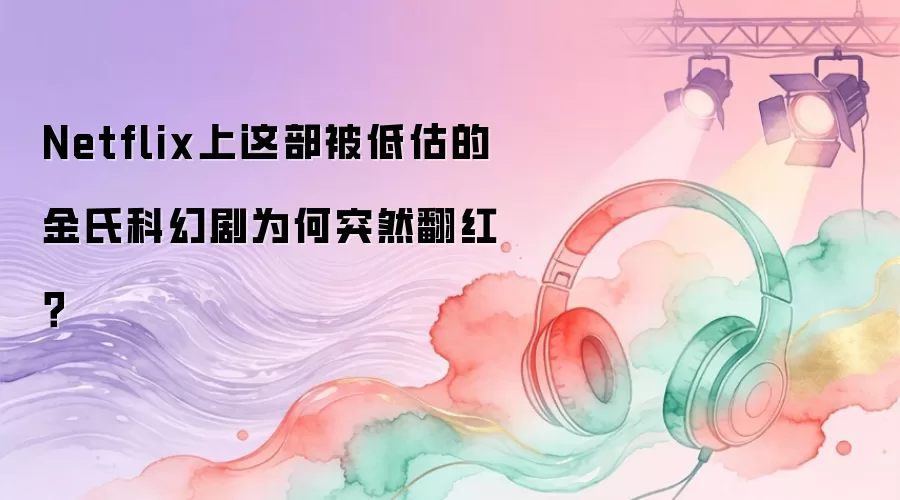 Netflix上这部被低估的金氏科幻剧为何突然翻红？