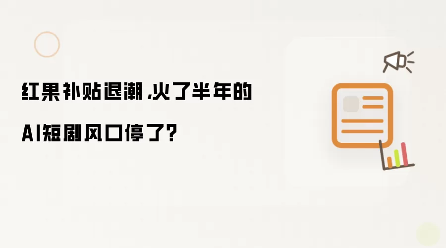 红果补贴退潮，火了半年的AI短剧风口停了？