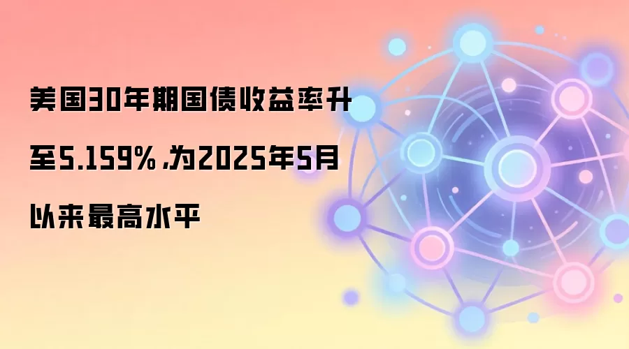 美国30年期国债收益率升至5.159%，为2025年5月以来最高水平