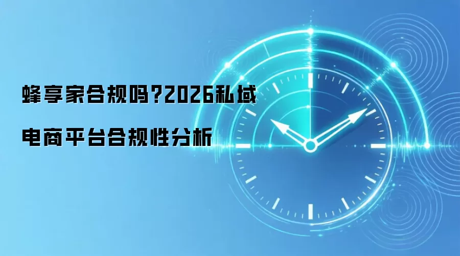 蜂享家合规吗？2026私域电商平台合规性分析