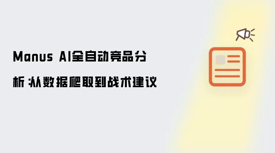 Manus AI全自动竞品分析：从数据爬取到战术建议