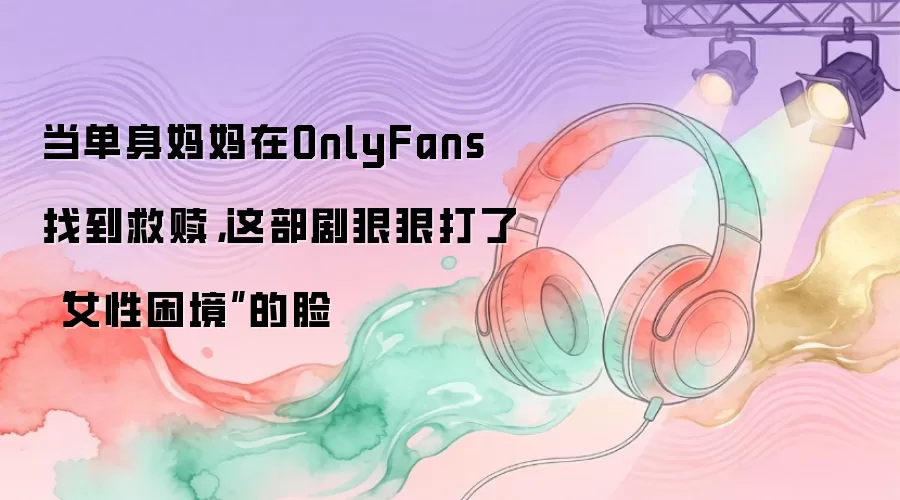 当单身妈妈在OnlyFans找到救赎，这部剧狠狠打了“女性困境”的脸