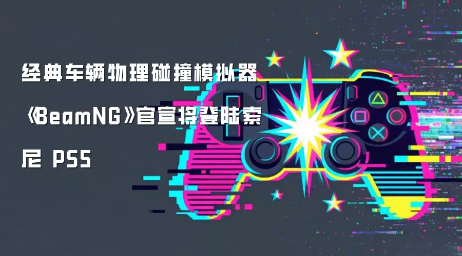 经典车辆物理碰撞模拟器《BeamNG》官宣将登陆索尼 PS5