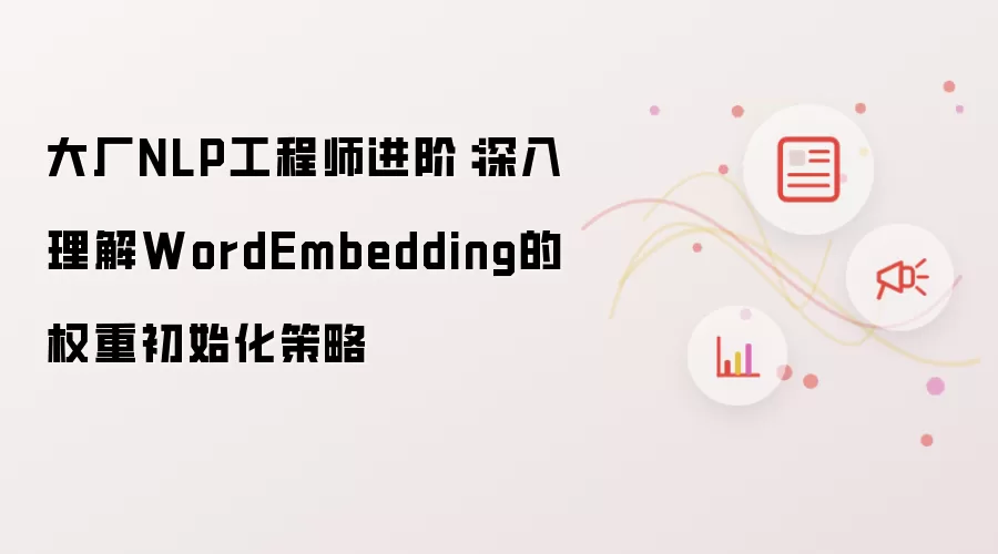大厂NLP工程师进阶:深入理解WordEmbedding的权重初始化策略
