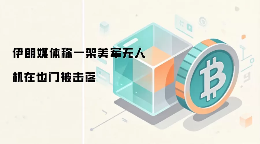伊朗媒体称一架美军无人机在也门被击落