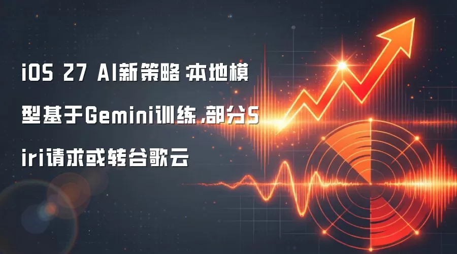 iOS 27 AI新策略：本地模型基于Gemini训练，部分Siri请求或转谷歌云