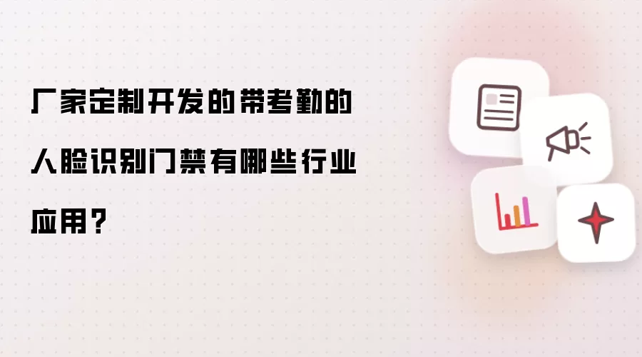 厂家定制开发的带考勤的人脸识别门禁有哪些行业应用？