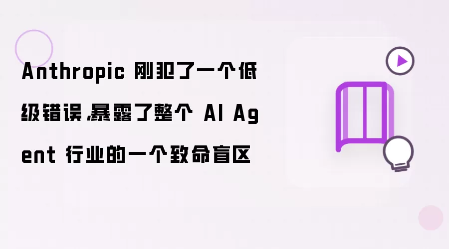 Anthropic 刚犯了一个低级错误，暴露了整个 AI Agent 行业的一个致命盲区