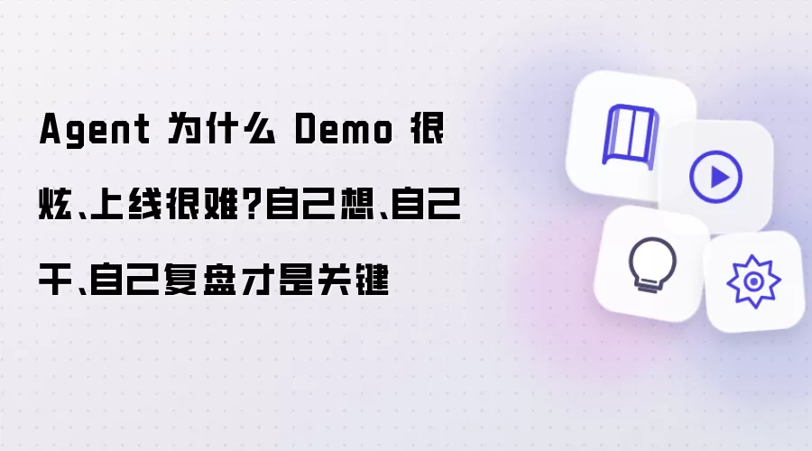 Agent 为什么 Demo 很炫、上线很难?自己想、自己干、自己复盘才是关键