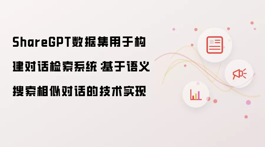 ShareGPT数据集用于构建对话检索系统：基于语义搜索相似对话的技术实现