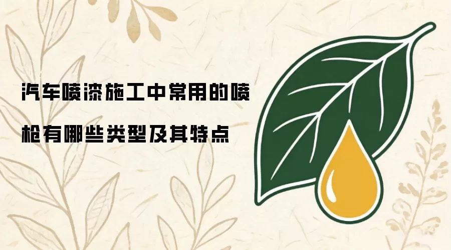 汽车喷漆施工中常用的喷枪有哪些类型及其特点