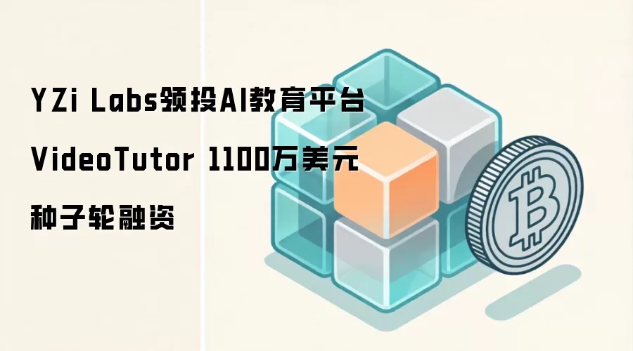 YZi Labs领投AI教育平台VideoTutor 1100万美元种子轮融资