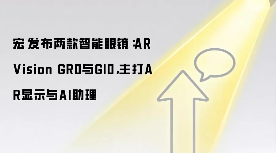宏碁发布两款智能眼镜：AR Vision GR0与GI0，主打AR显示与AI助理