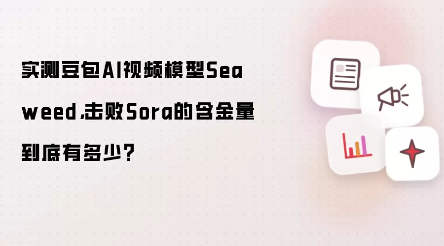 实测豆包AI视频模型Seaweed，击败Sora的含金量到底有多少？