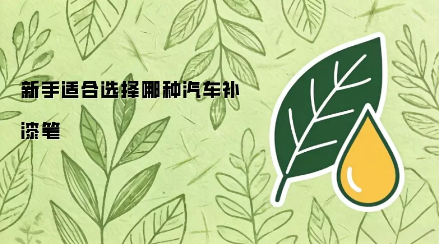 新手适合选择哪种汽车补漆笔