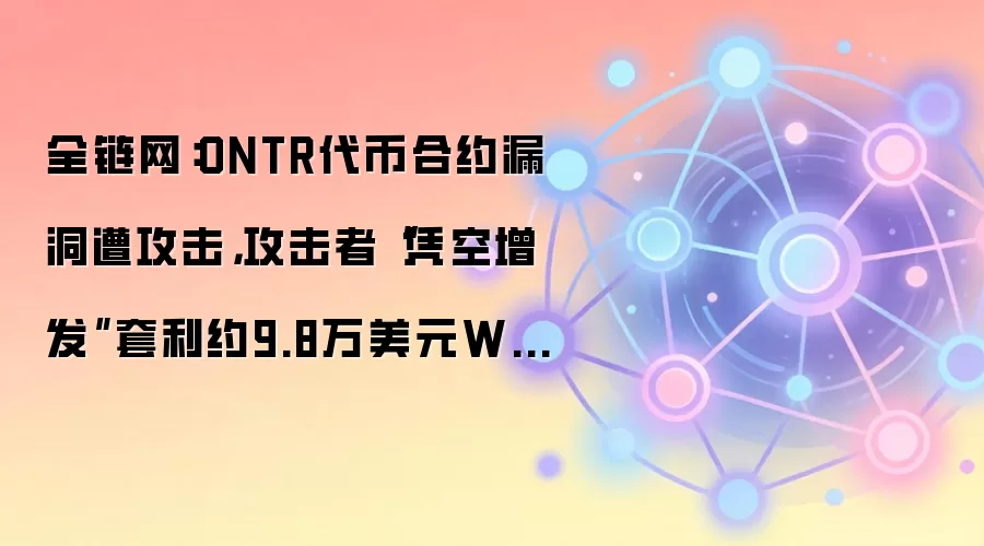 全链网：ONTR代币合约漏洞遭攻击，攻击者“凭空增发”套利约9.8万美元WETH