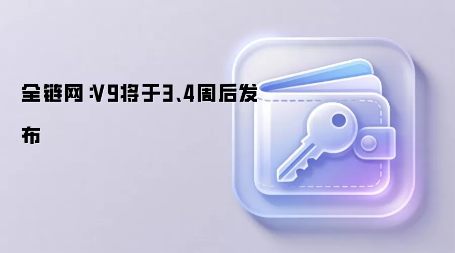 全链网：V9将于3、4周后发布