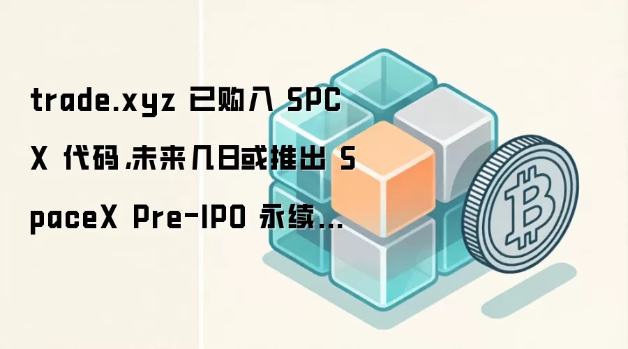 trade.xyz 已购入 SPCX 代码，未来几日或推出 SpaceX Pre-IPO 永续合约