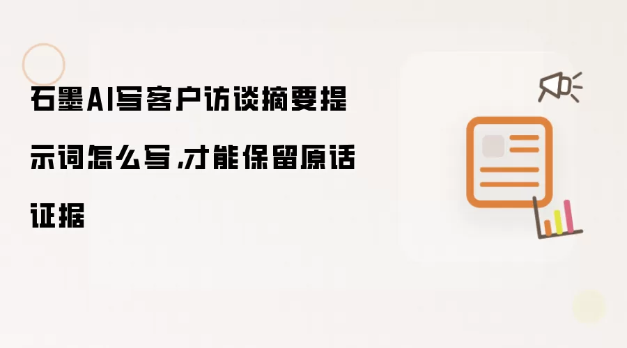 石墨AI写客户访谈摘要提示词怎么写，才能保留原话证据