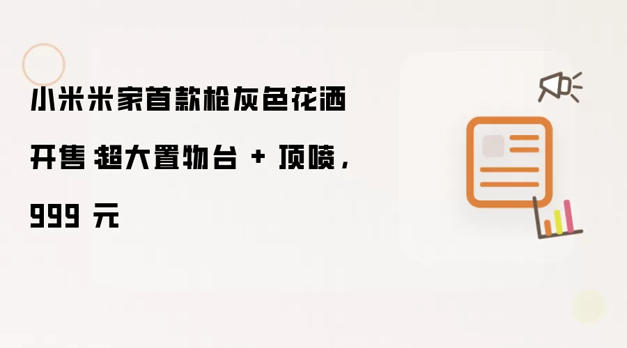 小米米家首款枪灰色花洒开售:超大置物台 + 顶喷,999 元