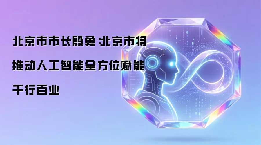 北京市市长殷勇：北京市将推动人工智能全方位赋能千行百业