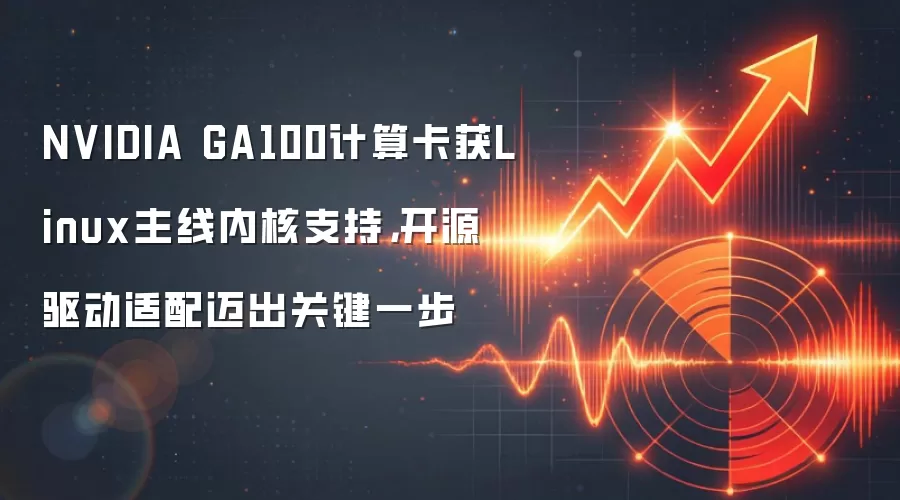 NVIDIA GA100计算卡获Linux主线内核支持，开源驱动适配迈出关键一步