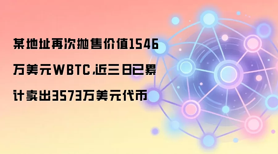 某地址再次抛售价值1546万美元WBTC,近三日已累计卖出3573万美元代币